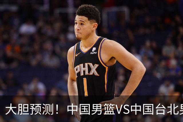 大胆预测！中国男篮VS中国台北男篮，中国队将大胜，原因有4点