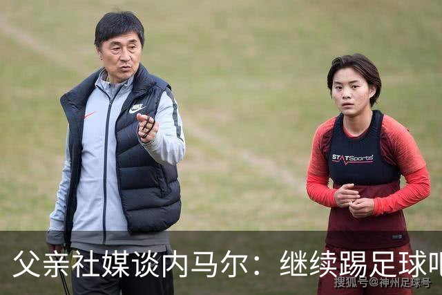 父亲社媒谈内马尔：继续踢足球吧，用上帝赐你的天赋继续让人着迷